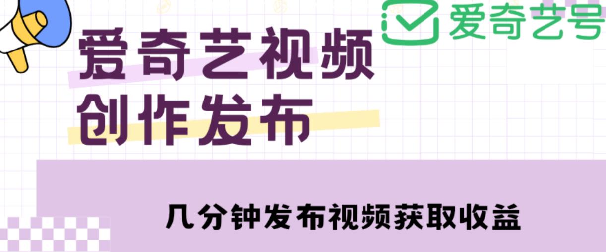 爱奇艺号视频发布，每天只需花几分钟即可发布视频，简单操作收入过万【教程+涨粉攻略】-21资源库