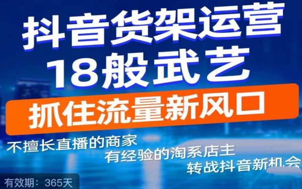 抖音电商新机会，抖音货架运营18般武艺，抓住流量新风口-21资源库