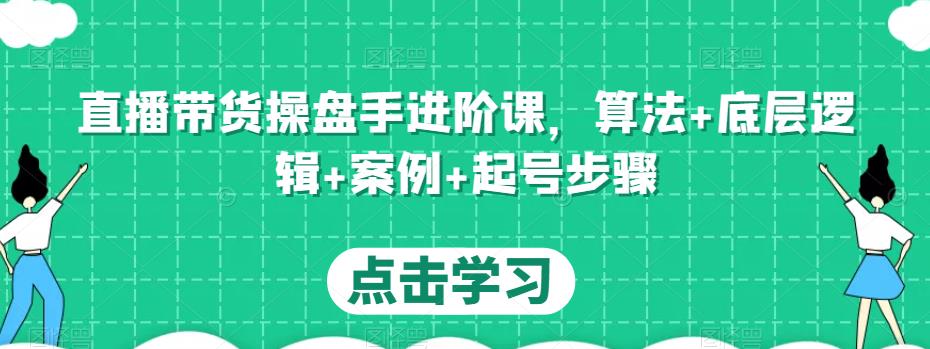 直播带货操盘手进阶课，算法+底层逻辑+案例+起号步骤-21资源库