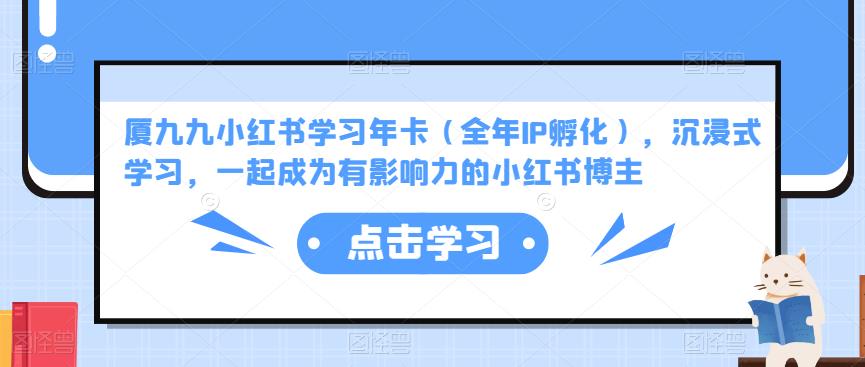 厦九九小红书学习年卡（全年IP孵化），沉浸式学习，一起成为有影响力的小红书博主-21资源库