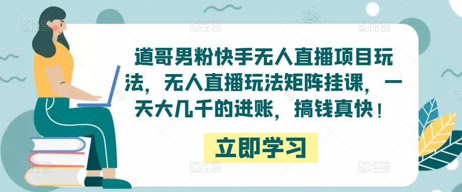 道哥男粉快手无人直播项目玩法，无人直播玩法矩阵挂课，一天大几千的进账，搞钱真快！-21资源库