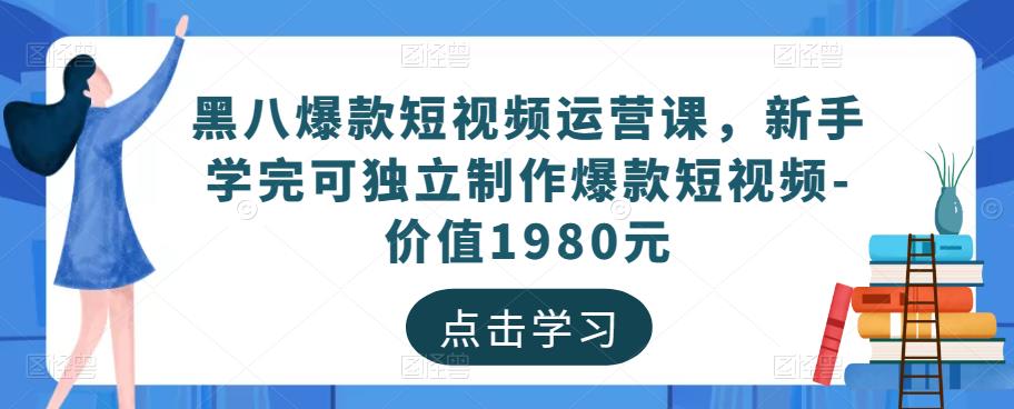 黑八爆款短视频运营课，新手学完可独立制作爆款短视频-价值1980元-21资源库