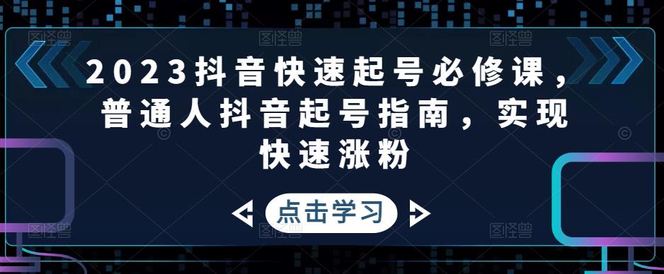 2023抖音快速起号必修课，普通人抖音起号指南，实现快速涨粉-21资源库