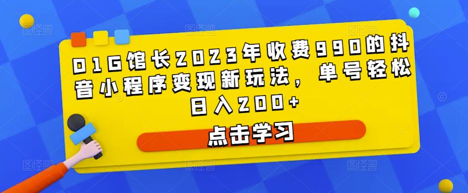 D1G馆长2023年收费990的抖音小程序变现新玩法，单号轻松日入200+-21资源库