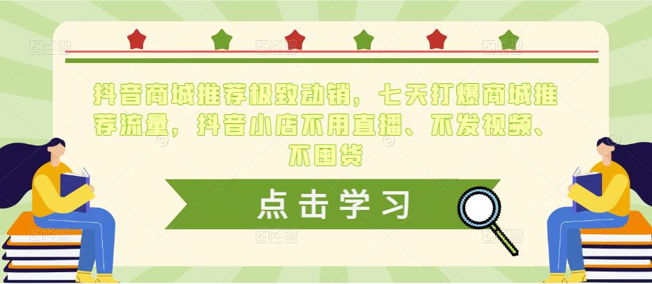抖音商城推荐极致动销，七天打爆商城推荐流量，抖音小店不用直播、不发视频、不囤货-21资源库