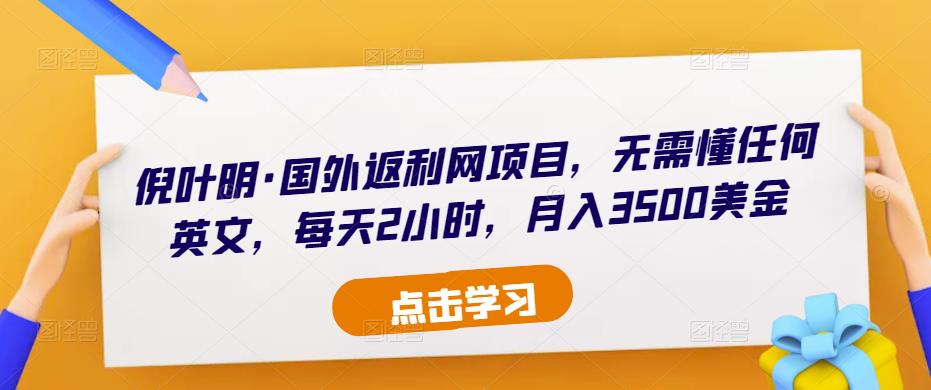 倪叶明·国外返利网项目，无需懂任何英文，每天2小时，月入3500美金-21资源库