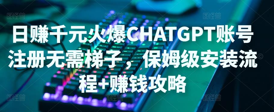 日赚千元火爆ChatGPT账号注册无需ti子，保姆级安装流程+赚钱攻略-21资源库