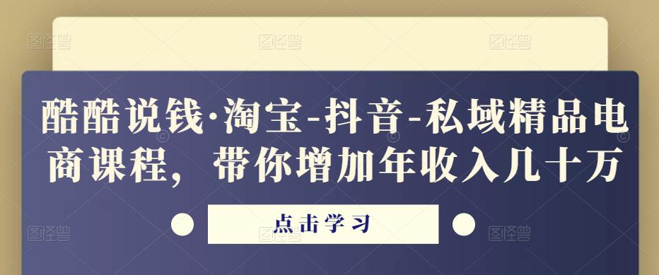 酷酷说钱·淘宝-抖音-私域精品‬电商课程，带你增加年收入几十万-21资源库