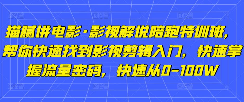 猫腻讲电影·影视解说陪跑特训班，帮你快速找到影视剪辑入门，快速掌握流量密码，快速从0-100W-21资源库