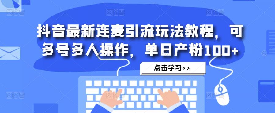 抖音最新连麦引流玩法教程，可多号多人操作，单日产粉100+-21资源库