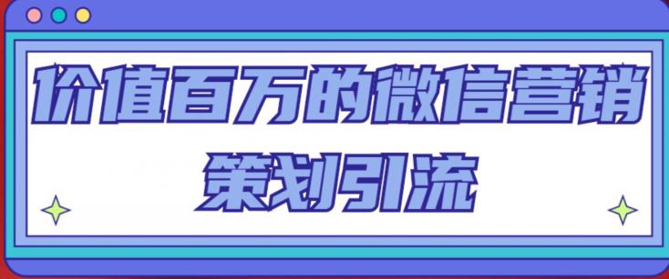 价值百万的微信营销策划引流系列课，每天引流100精准粉-21资源库