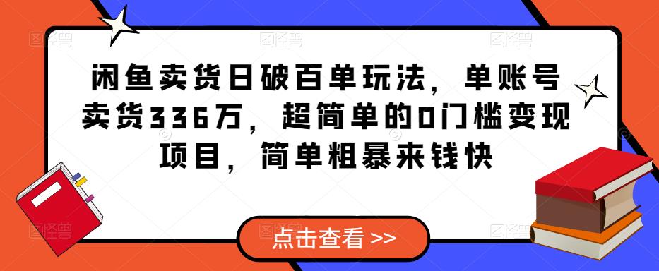 闲鱼卖货日破百单玩法，单账号卖货336万，超简单的0门槛变现项目，简单粗暴来钱快-21资源库
