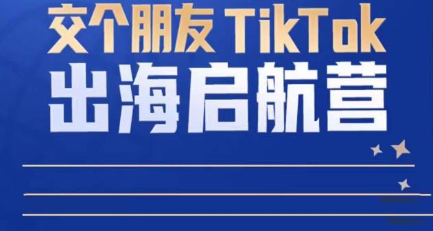 TikTok商家出海启航营：教你TikTok跨境电商的底层逻辑，即使是零基础的你也可以快速上手-21资源库