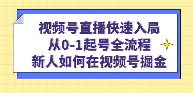 视频号直播快速入局：从0-1起号全流程，新人如何在视频号掘金-21资源库