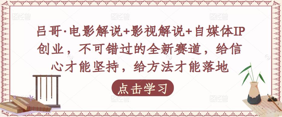 吕哥·电影解说+影视解说+自媒体IP创业，不可错过的全新赛道，给信心才能坚持，给方法才能落地-21资源库