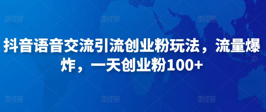 抖音语音交流引流创业粉玩法，流量爆炸，一天创业粉100+-21资源库