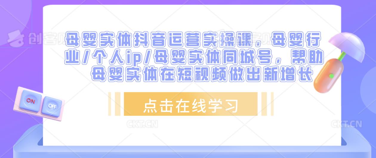 母婴实体抖音运营实操课，母婴行业/个人ip/母婴实体同城号，帮助母婴实体在短视频做出新增长-21资源库