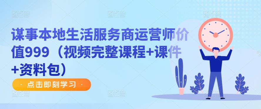 谋事本地生活服务商运营师价值999（视频完整课程+课件+资料包）-21资源库