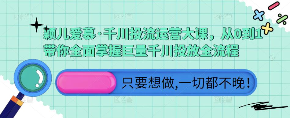 颖儿爱慕·千川投流运营大课，从0到1带你全面掌握巨量千川投放全流程-21资源库