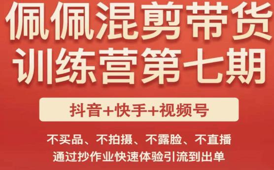 佩佩·短视频混剪带货训练营第七期，不买品、不拍摄、不露脸、不直播，通过抄作业快速体验引流到出单-21资源库
