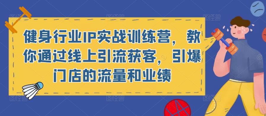 健身行业IP实战训练营，教你通过线上引流获客，引爆门店的流量和业绩-21资源库