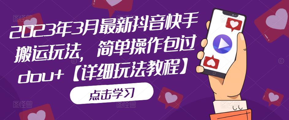 2023年3月最新抖音快手搬运玩法，简单操作包过dou+【详细玩法教程】-21资源库