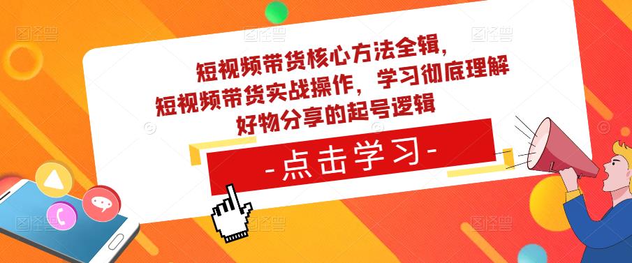 短视频带货核心方法全辑，​短视频带货实战操作，学习彻底理解好物分享的起号逻辑-21资源库