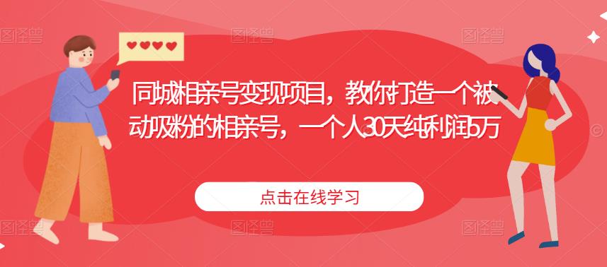同城相亲号变现项目，教你打造一个被动吸粉的相亲号，一个人30天纯利润5万-21资源库