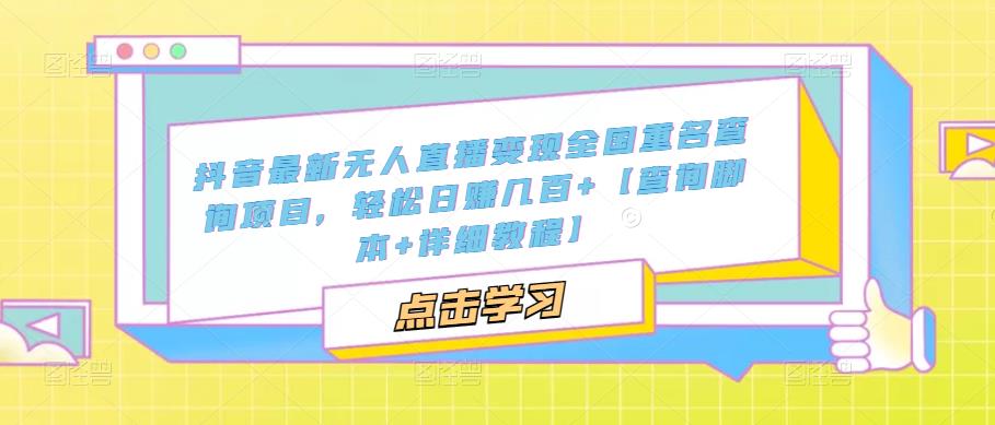 抖音最新无人直播变现全国重名查询项目，轻松日赚几百+【查询脚本+详细教程】-21资源库