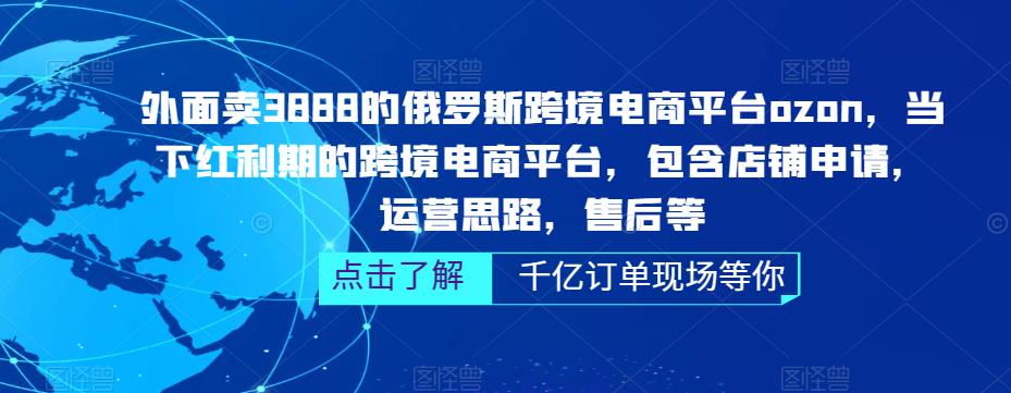 外面卖3888的俄罗斯跨境电商平台ozon运营，当下红利期的跨境电商平台，包含店铺申请，运营思路，售后等-21资源库