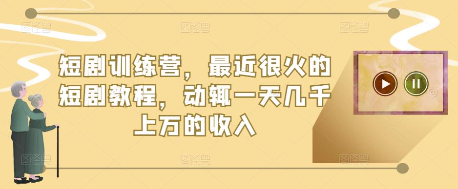 短剧训练营，最近很火的短剧教程，动辄一天几千上万的收入-21资源库