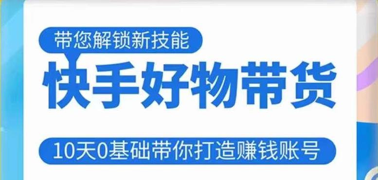 快手好物带货课程，10天0基础带你打造赚钱的快手账号，不需要粉丝，不直播，不投资，不囤货，不售后-21资源库