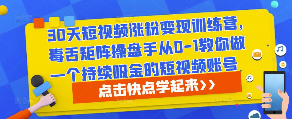 30天短视频涨粉变现训练营，毒舌矩阵操盘手从0-1教你做一个持续吸金的短视频账号-21资源库