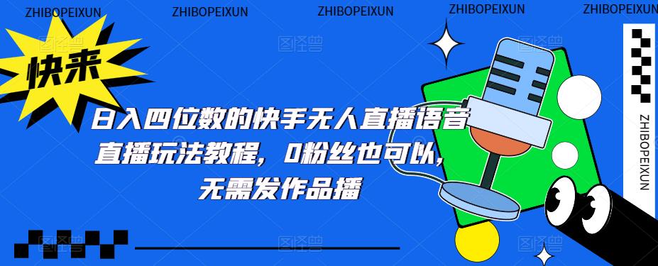 日入四位数的快手无人直播语音直播玩法教程，0粉丝也可以，无需发作品-21资源库