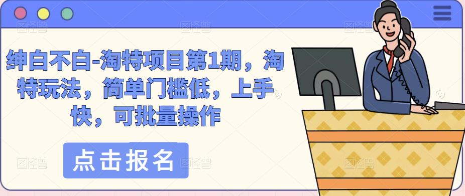 绅白不白-淘特项目第1期，淘特玩法，简单门槛低，上手快，可批量操作-21资源库