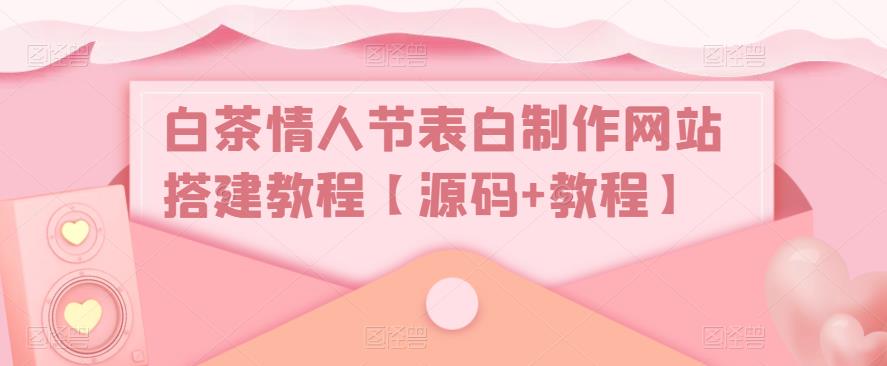 白茶情人节表白制作网站搭建教程【源码+教程】-21资源库