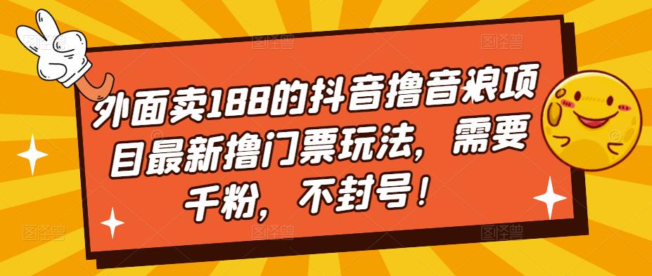 外面卖188的抖音撸音浪项目最新撸门票玩法，需要千粉，不封号！-21资源库