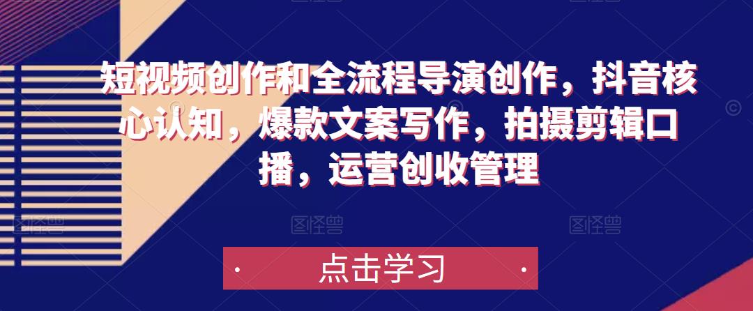 短视频创作和全流程导演创作，抖音核心认知，爆款文案写作，拍摄剪辑口播，运营创收管理-21资源库