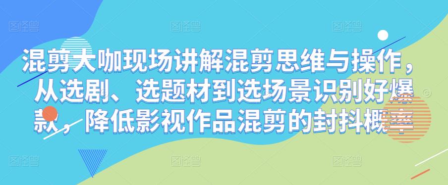 混剪大咖现场讲解混剪思维与操作，从选剧、选题材到选场景识别好爆款，降低影视作品混剪的封抖概率-21资源库
