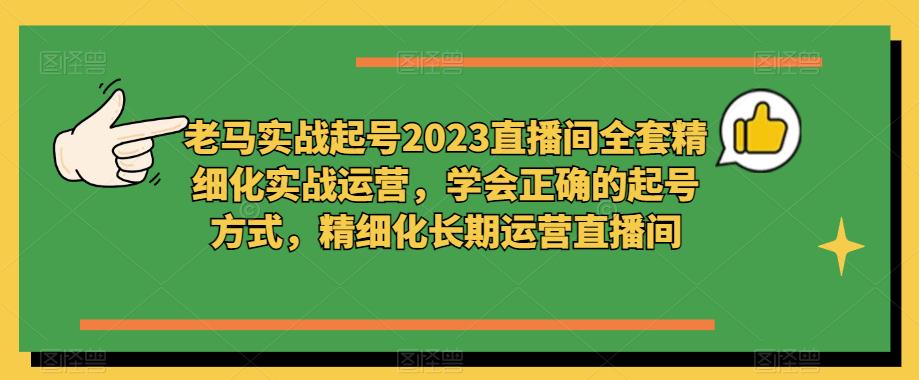 老马实战起号2023直播间全套精细化实战运营，学会正确的起号方式，精细化长期运营直播间-21资源库