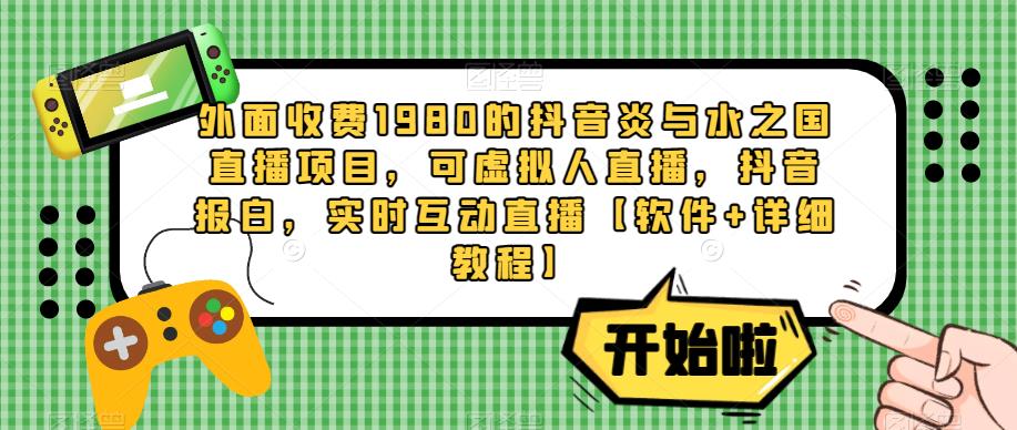 外面收费1980的抖音炎与水之国直播项目，可虚拟人直播，抖音报白，实时互动直播【软件+详细教程】-21资源库