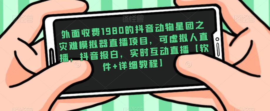 外面收费1980的抖音动物星团之灾难模拟器直播项目，可虚拟人直播，抖音报白，实时互动直播【软件+详细教程】-21资源库
