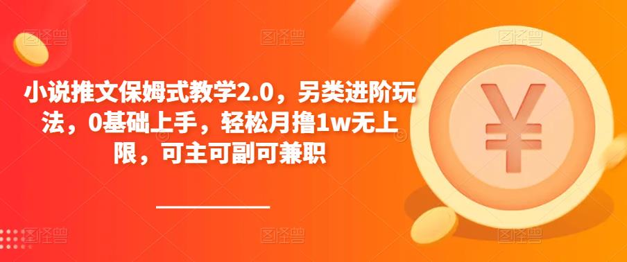 小说推文保姆式教学2.0，另类进阶玩法，0基础上手，轻松月撸1w无上限，可主可副可兼职-21资源库