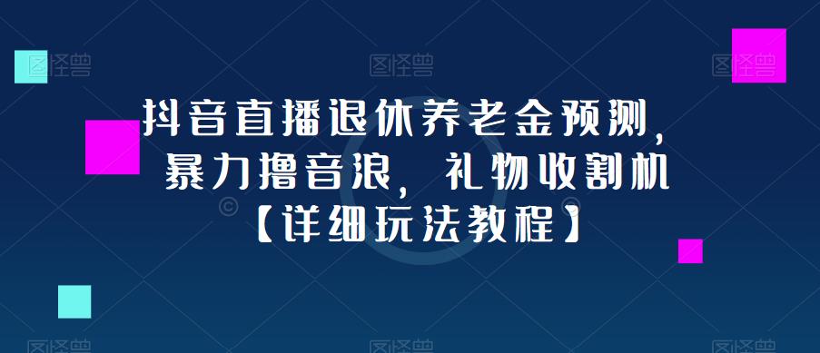 抖音直播退休养老金预测，暴力撸音浪，礼物收割机【详细玩法教程】-21资源库