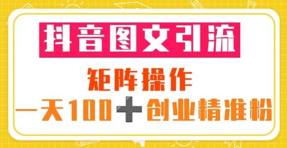 抖音图文引流矩阵操作一天100+创业精准粉（5节视频课+素材模板）-21资源库