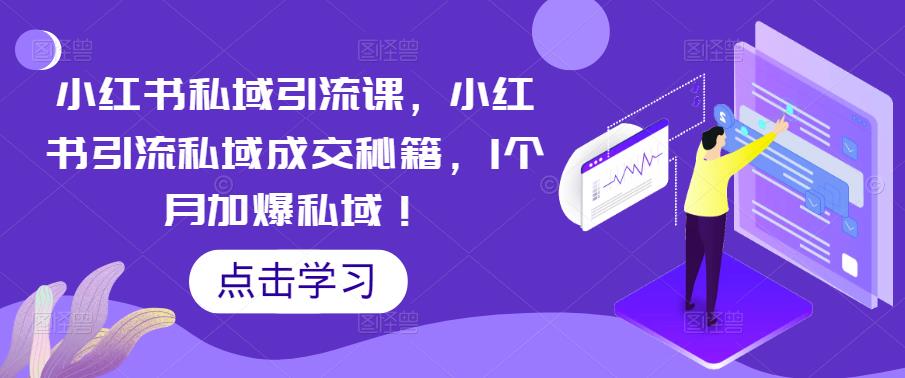 小红书私域引流课，小红书引流私域成交秘籍，1个月加爆私域！-21资源库
