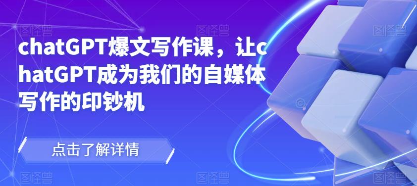 chatGPT爆文写作课，让chatGPT成为我们的自媒体写作的印钞机-21资源库