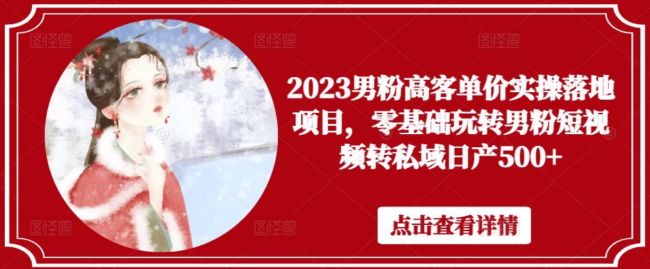 2023男粉高客单价实操落地项目，零基础玩转男粉短视频转私域日产500+-21资源库