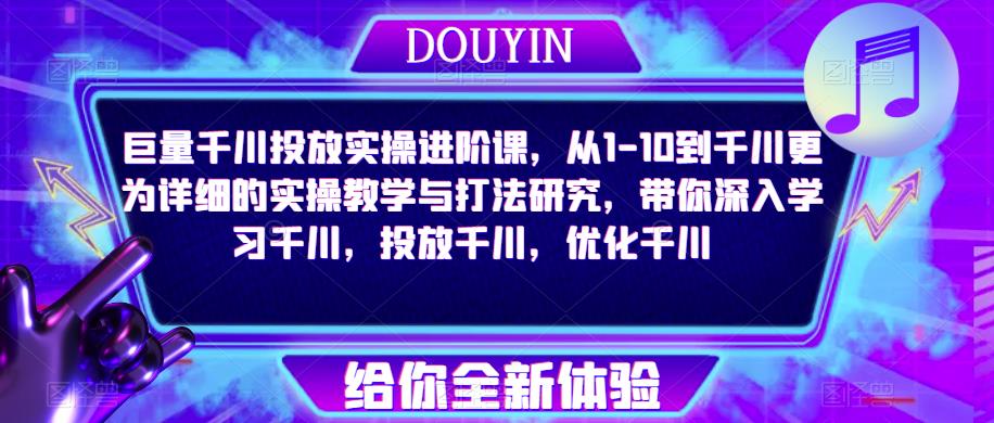 巨量千川投放实操进阶课，从1-10到千川更为详细的实操教学与打法研究，带你深入学习千川，投放千川，优化千川-21资源库