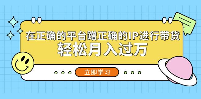 在正确的平台蹭正确的IP进行带货，轻松月入过万-21资源库